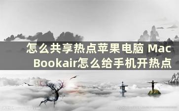 怎么共享热点苹果电脑 MacBookair怎么给手机开热点